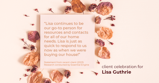Testimonial for real estate agent Lisa Guthrie with Keller Williams Preferred Realty in , : "Lisa continues to be our go-to person for resources and contacts for all of our home needs. Lisa is just as quick to respond to us now as when we were buying our house!"