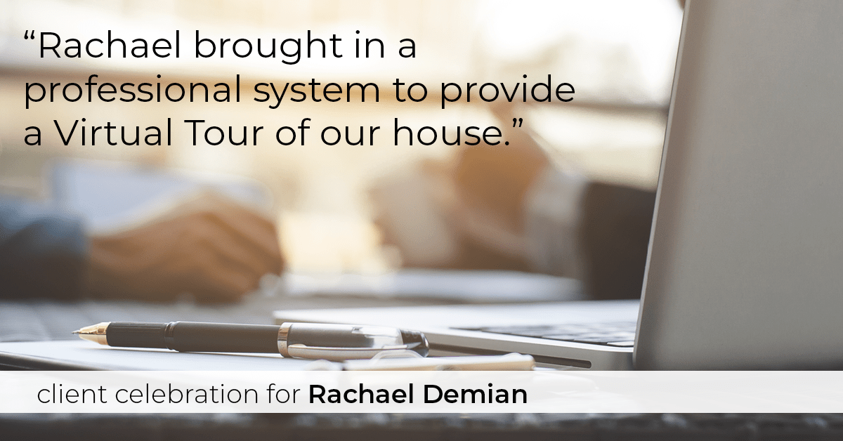 Testimonial for real estate agent Rachael Demian with Signature Realty in Westminster, CO: "Rachael brought in a professional system to provide a Virtual Tour of our house."