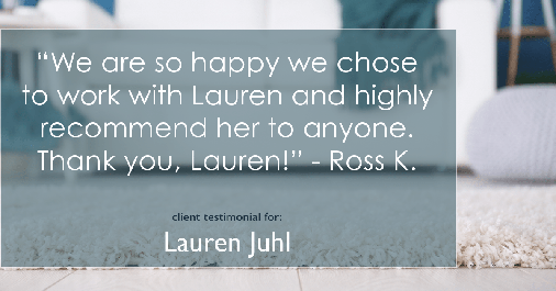 Testimonial for mortgage professional Lauren Juhl with Excel Mortgage Brokers in Fort Collins, CO: "We are so happy we chose to work with Lauren and highly recommend her to anyone. Thank you, Lauren!” - Ross K.