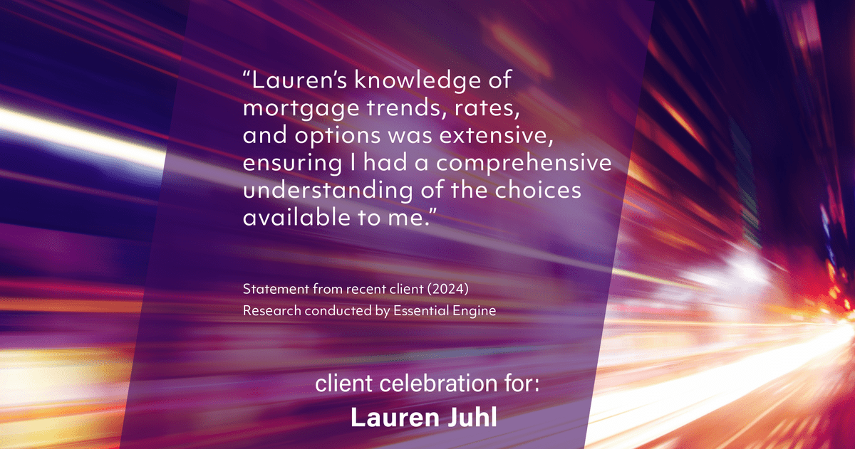 Testimonial for mortgage professional Lauren Juhl with Excel Mortgage Brokers in Fort Collins, CO: "Lauren's knowledge of mortgage trends, rates, and options was extensive, ensuring I had a comprehensive understanding of the choices available to me."