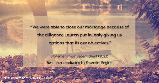 Testimonial for mortgage professional Lauren Juhl with Excel Mortgage Brokers in Fort Collins, CO: "We were able to close our mortgage because of the diligence Lauren put in, only giving us options that fit our objectives."