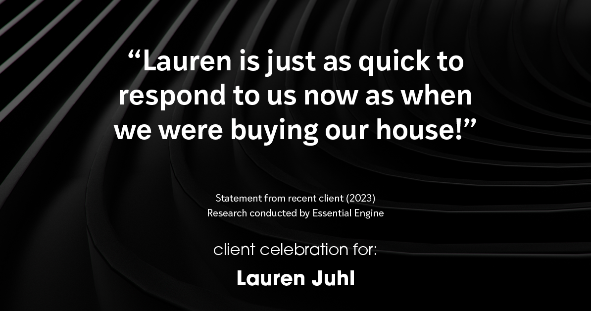 Testimonial for mortgage professional Lauren Juhl with Excel Mortgage Brokers in Fort Collins, CO: "Lauren is just as quick to respond to us now as when we were buying our house!"