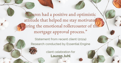 Testimonial for mortgage professional Lauren Juhl with Excel Mortgage Brokers in Fort Collins, CO: "Lauren had a positive and optimistic attitude that helped me stay motivated during the emotional rollercoaster of the mortgage approval process."