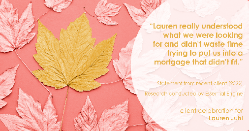 Testimonial for mortgage professional Lauren Juhl in Ft Collins, CO: "Lauren really understood what we were looking for and didn't waste time trying to put us into a mortgage that didn't fit."