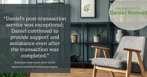 Testimonial for real estate agent Daniel Kennedy with Coldwell Banker Bain Seattle Lake Union in Seattle, WA: "Daniel's post-transaction service was exceptional; Daniel continued to provide support and assistance even after the transaction was completed."