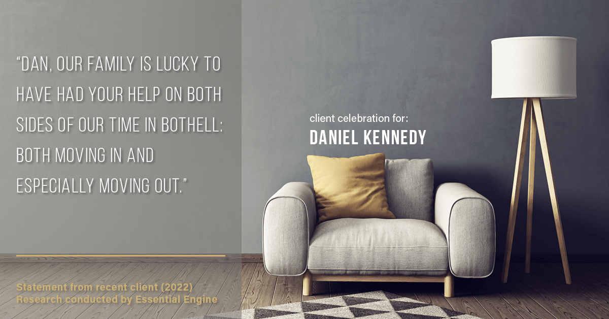 Testimonial for real estate agent Daniel Kennedy with Coldwell Banker Bain Seattle Lake Union in Seattle, WA: "Dan, our family is lucky to have had your help on both sides of our time in Bothell: both moving in and especially moving out."