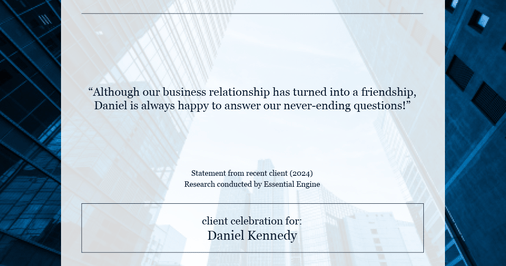 Testimonial for real estate agent Daniel Kennedy with Coldwell Banker Bain Seattle Lake Union in Seattle, WA: "Although our business relationship has turned into a friendship, Daniel is always happy to answer our never-ending questions!"