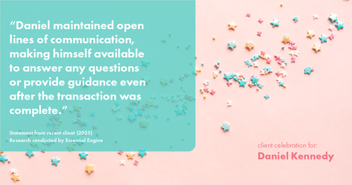 Testimonial for real estate agent Daniel Kennedy with Coldwell Banker Bain Seattle Lake Union in Seattle, WA: "Daniel maintained open lines of communication, making himself available to answer any questions or provide guidance even after the transaction was complete."