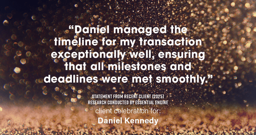 Testimonial for real estate agent Daniel Kennedy with Coldwell Banker Bain Seattle Lake Union in Seattle, WA: "Daniel managed the timeline for my transaction exceptionally well, ensuring that all milestones and deadlines were met smoothly."