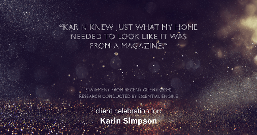 Testimonial for real estate agent Karin Simpson with Simpson Group Real Estate in , : "Karin knew just what my home needed to look like it was from a magazine."