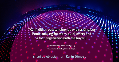 Testimonial for real estate agent Karin Simpson with Simpson Group Real Estate in , : "Karin did an outstanding job with pricing our home, making for many quick offers and a fast negotiation with the buyer!"
