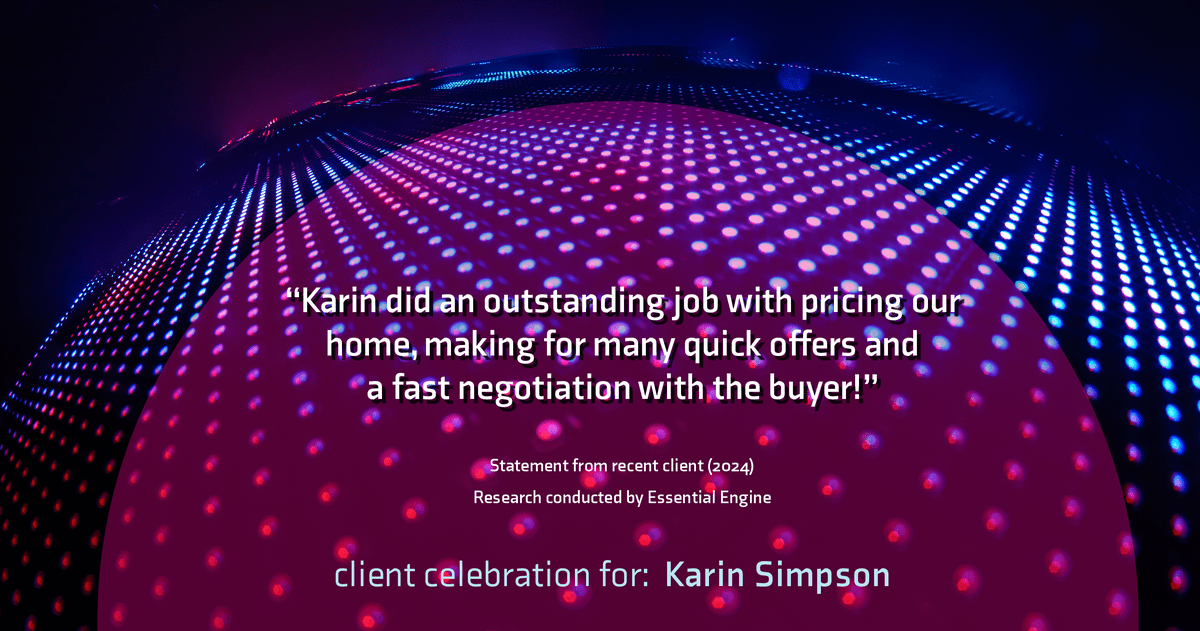 Testimonial for real estate agent Karin Simpson with Simpson Group Real Estate in , : "Karin did an outstanding job with pricing our home, making for many quick offers and a fast negotiation with the buyer!"