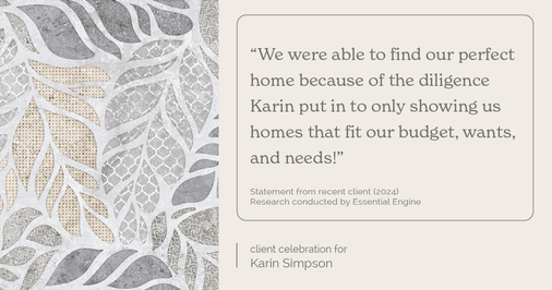 Testimonial for real estate agent Karin Simpson with Simpson Group Real Estate in , : "We were able to find our perfect home because of the diligence Karin put in to only showing us homes that fit our budget, wants, and needs!"