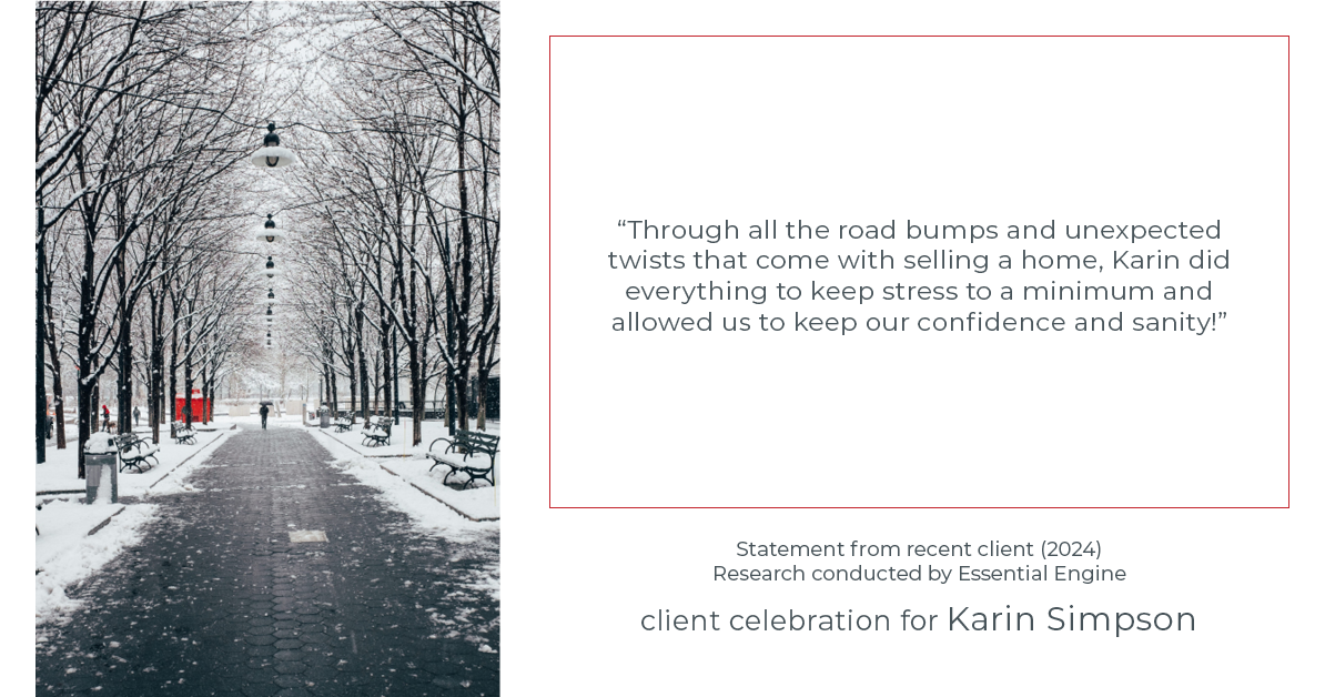 Testimonial for real estate agent Karin Simpson with Simpson Group Real Estate in , : "Through all the road bumps and unexpected twists that come with selling a home, Karin did everything to keep stress to a minimum and allowed us to keep our confidence and sanity!"