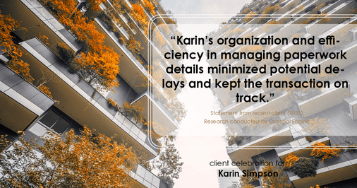 Testimonial for real estate agent Karin Simpson with Simpson Group Real Estate in , : "Karin's organization and efficiency in managing paperwork details minimized potential delays and kept the transaction on track."