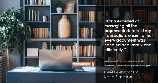 Testimonial for real estate agent Karin Simpson with Simpson Group Real Estate in , : "Karin excelled at managing all the paperwork details of my transaction, ensuring that every document was handled accurately and efficiently."