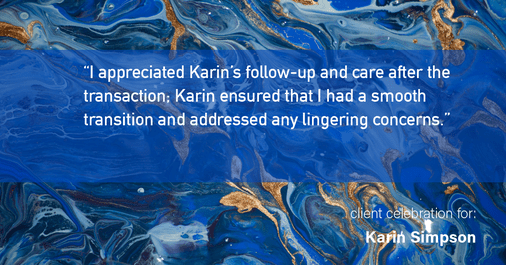 Testimonial for real estate agent Karin Simpson with Simpson Group Real Estate in , : "I appreciated Karin's follow-up and care after the transaction; Karin ensured that I had a smooth transition and addressed any lingering concerns."
