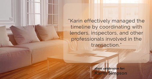 Testimonial for real estate agent Karin Simpson with Simpson Group Real Estate in , : "Karin effectively managed the timeline by coordinating with lenders, inspectors, and other professionals involved in the transaction."