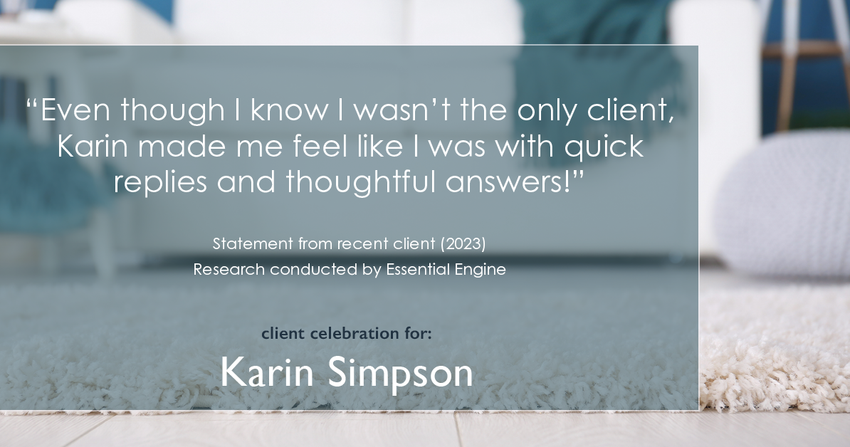 Testimonial for real estate agent Karin Simpson with Simpson Group Real Estate in , : "Even though I know I wasn't the only client, Karin made me feel like I was with quick replies and thoughtful answers!"