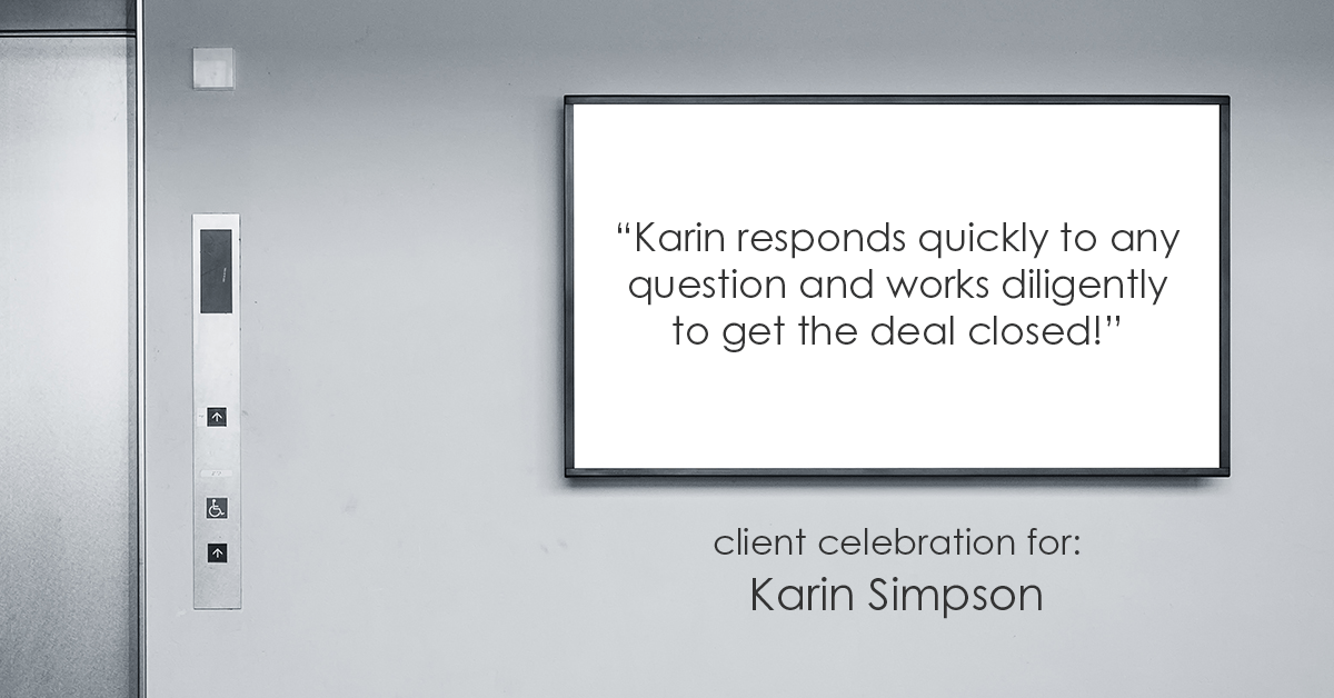 Testimonial for real estate agent Karin Simpson with Simpson Group Real Estate in , : "Karin responds quickly to any question and works diligently to get the deal closed!”
