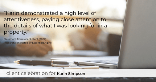Testimonial for real estate agent Karin Simpson with Simpson Group Real Estate in , : "Karin demonstrated a high level of attentiveness, paying close attention to the details of what I was looking for in a property."