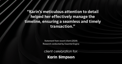 Testimonial for real estate agent Karin Simpson with Simpson Group Real Estate in , : "Karin's meticulous attention to detail helped her effectively manage the timeline, ensuring a seamless and timely transaction."