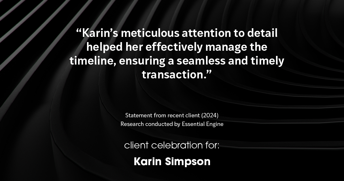 Testimonial for real estate agent Karin Simpson with Simpson Group Real Estate in , : "Karin's meticulous attention to detail helped her effectively manage the timeline, ensuring a seamless and timely transaction."