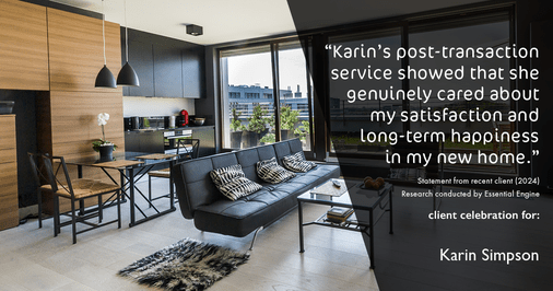 Testimonial for real estate agent Karin Simpson with Simpson Group Real Estate in , : "Karin's post-transaction service showed that she genuinely cared about my satisfaction and long-term happiness in my new home."