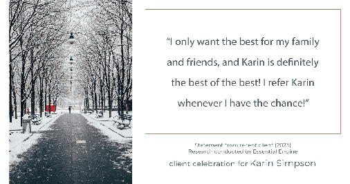 Testimonial for real estate agent Karin Simpson with Simpson Group Real Estate in , : "I only want the best for my family and friends, and Karin is definitely the best of the best! I refer Karin whenever I have the chance!"