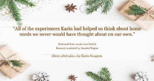 Testimonial for real estate agent Karin Simpson with Simpson Group Real Estate in , : "All of the experiences Karin had helped us think about home needs we never would have thought about on our own."
