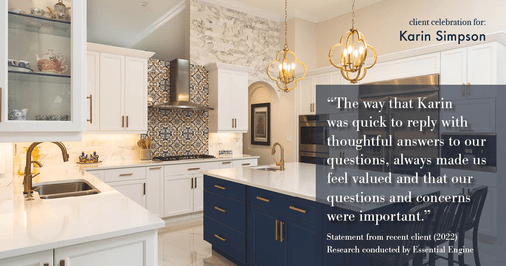 Testimonial for real estate agent Karin Simpson with Simpson Group Real Estate in Bellevue, WA: "The way that Karin was quick to reply with thoughtful answers to our questions, always made us feel valued and that our questions and concerns were important."