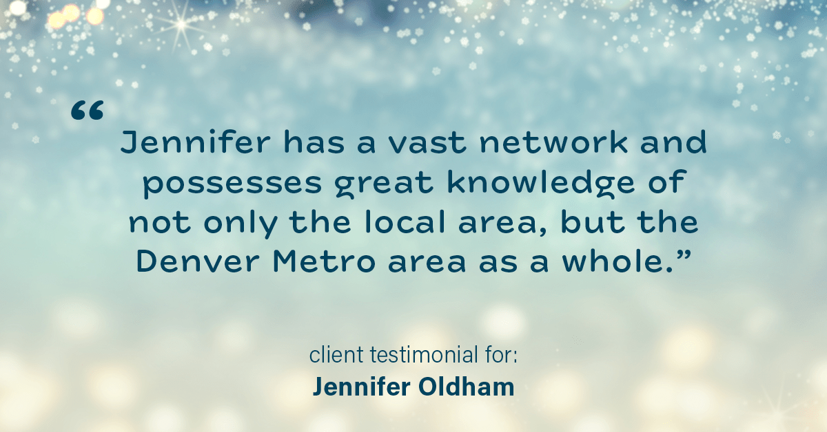 Testimonial for real estate agent Jennifer Oldham with Coldwell Banker Realty in Englewood, CO: "Jennifer has a vast network and possesses great knowledge of not only the local area, but the Denver Metro area as a whole."