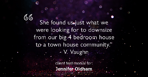 Testimonial for real estate agent Jennifer Oldham with Coldwell Banker Realty in Englewood, CO: "She found us just what we were looking for to downsize from our big 4 bedroom house to a town house community." - V. Vaughn