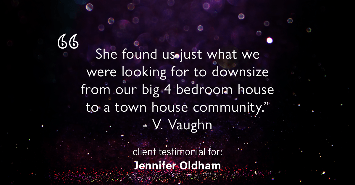 Testimonial for real estate agent Jennifer Oldham with Coldwell Banker Realty in Englewood, CO: "She found us just what we were looking for to downsize from our big 4 bedroom house to a town house community." - V. Vaughn
