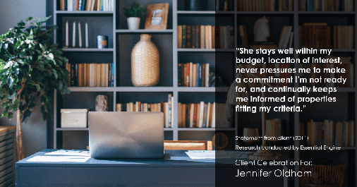 Testimonial for real estate agent Jennifer Oldham with Coldwell Banker Realty in Englewood, CO: "She stays well within my budget, location of interest, never pressures me to make a commitment I'm not ready for, and continually keeps me informed of properties fitting my criteria."