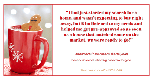 Testimonial for mortgage professional Kim Hajek with Mission Loans in Irvine, CA: "I had just started my search for a home, and wasn't expecting to buy right away, but Kim listened to my needs and helped me get pre-approved so as soon as a house that matched came on the market, we were ready to go!"