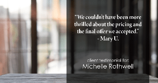Testimonial for real estate agent Michelle Rothwell with RE/MAX Action Realty in Maple Glen, PA: "We couldn't have been more thrilled about the pricing and the final offer we accepted." - Mary U.