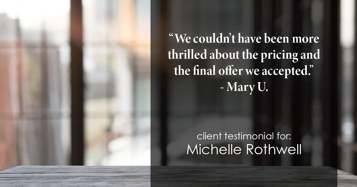 Testimonial for real estate agent Michelle Rothwell with RE/MAX Legacy in Chalfont, PA: "We couldn't have been more thrilled about the pricing and the final offer we accepted." - Mary U.