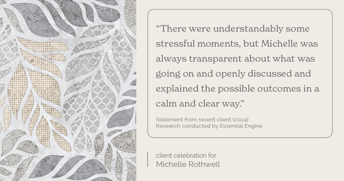 Testimonial for real estate agent Michelle Rothwell with RE/MAX Legacy in Chalfont, PA: "There were understandably some stressful moments, but Michelle was always transparent about what was going on and openly discussed and explained the possible outcomes in a calm and clear way."