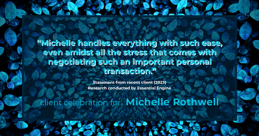 Testimonial for real estate agent Michelle Rothwell with RE/MAX Legacy in Chalfont, PA: "Michelle handles everything with such ease, even amidst all the stress that comes with negotiating such an important personal transaction."