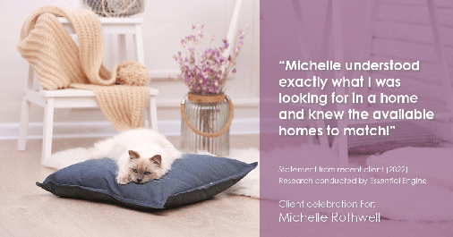 Testimonial for real estate agent Michelle Rothwell with RE/MAX Action Realty in Maple Glen, PA: "Michelle understood exactly what I was looking for in a home and knew the available homes to match!"