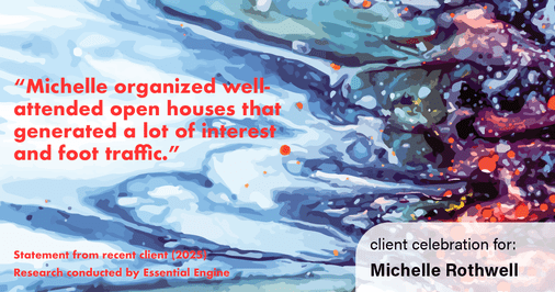 Testimonial for real estate agent Michelle Rothwell with RE/MAX Legacy in Chalfont, PA: "Michelle organized well-attended open houses that generated a lot of interest and foot traffic."