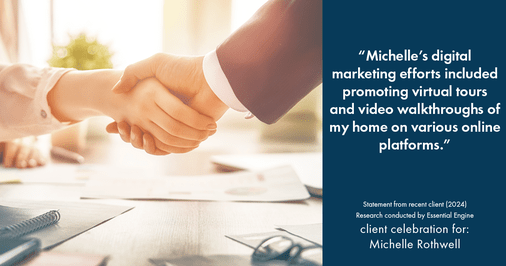 Testimonial for real estate agent Michelle Rothwell with RE/MAX Legacy in Chalfont, PA: "Michelle's digital marketing efforts included promoting virtual tours and video walkthroughs of my home on various online platforms."