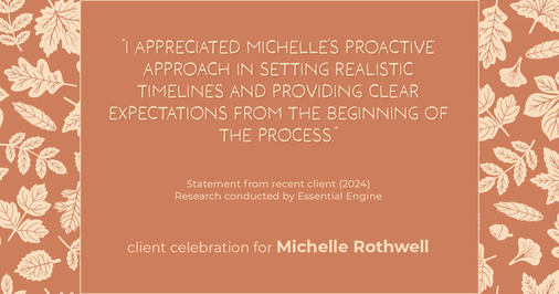 Testimonial for real estate agent Michelle Rothwell with RE/MAX Legacy in Chalfont, PA: "I appreciated Michelle's proactive approach in setting realistic timelines and providing clear expectations from the beginning of the process."