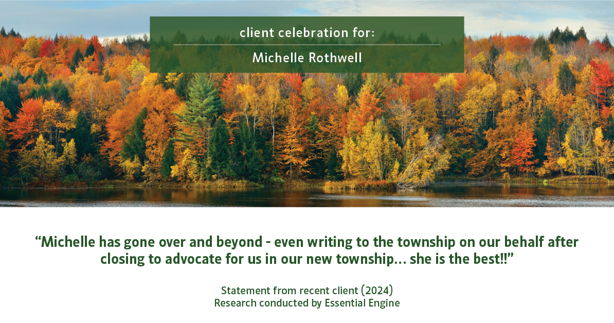 Testimonial for real estate agent Michelle Rothwell with RE/MAX Legacy in Chalfont, PA: "Michelle has gone over and beyond - even writing to the township on our behalf after closing to advocate for us in our new township… she is the best!!"