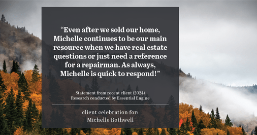 Testimonial for real estate agent Michelle Rothwell with RE/MAX Legacy in Chalfont, PA: "Even after we sold our home, Michelle continues to be our main resource when we have real estate questions or just need a reference for a repairman. As always, Michelle is quick to respond!"