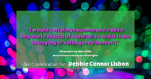 Testimonial for real estate agent Deb Connor Lisbon Chairman's Circle Gold, Realtor, GRI, SRES, ABR with BHHS Fox and Roach Realtors in West Chester, PA: "I would certainly recommend Deb to anyone in search of a realtor to assist them in buying or selling their home!!!"