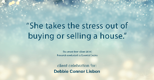 Testimonial for real estate agent Deb Connor Lisbon Chairman's Circle Gold, Realtor, GRI, SRES, ABR with BHHS Fox and Roach Realtors in West Chester, PA: "She takes the stress out of buying or selling a house."