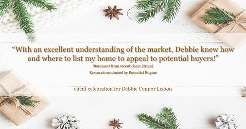 Testimonial for real estate agent Deb Connor Lisbon Chairman's Circle Gold, Realtor, GRI, SRES, ABR with BHHS Fox and Roach Realtors in West Chester, PA: "With an excellent understanding of the market, Debbie knew how and where to list my home to appeal to potential buyers!"
