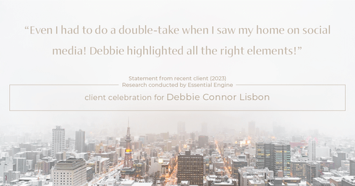Testimonial for real estate agent Deb Connor Lisbon Chairman's Circle Gold, Realtor, GRI, SRES, ABR with BHHS Fox and Roach Realtors in , : "Even I had to do a double-take when I saw my home on social media! Debbie highlighted all the right elements!"